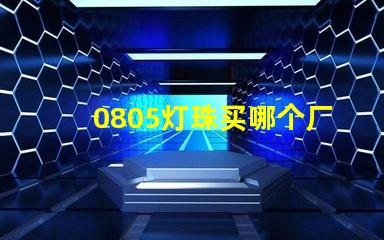 0805燈珠買哪個廠家的好？