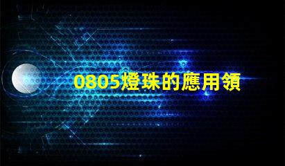 0805燈珠的應用領域廣泛且穩定