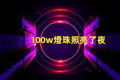 100w燈珠照亮了夜空,為城市增添了光彩