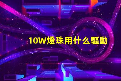 10W燈珠用什么驅動