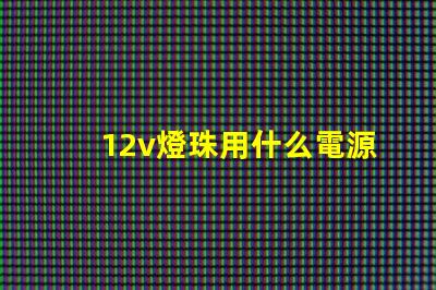 12v燈珠用什么電源