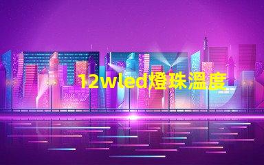 12wled燈珠溫度參數？