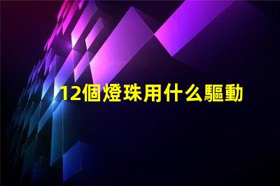 12個燈珠用什么驅動器