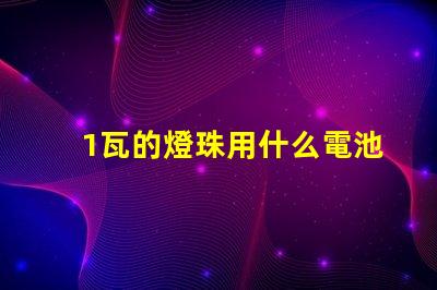 1瓦的燈珠用什么電池