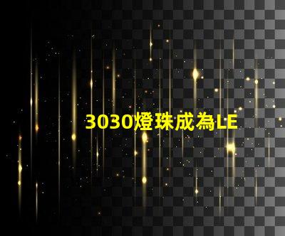 3030燈珠成為LED照明行業的重要組成部分