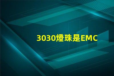 3030燈珠是EMC的還是PCT的，這兩種材質有什么區別