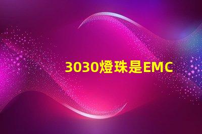 3030燈珠是EMC的還是PCT的，這兩種材質有什么區別？