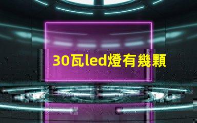 30瓦led燈有幾顆燈珠