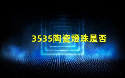 3535陶瓷燈珠是否具有防水防塵功能？
