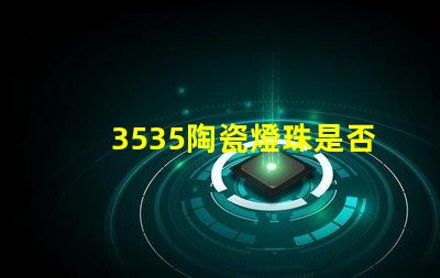 3535陶瓷燈珠是否支持定制化需求？