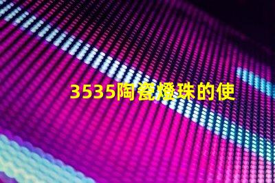 3535陶瓷燈珠的使用效果如何？
