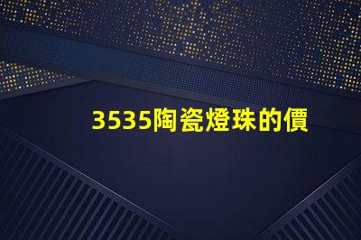 3535陶瓷燈珠的價格如何？