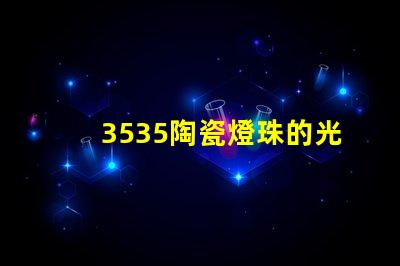 3535陶瓷燈珠的光譜范圍如何？