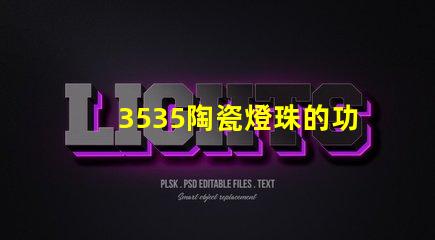 3535陶瓷燈珠的功耗和發熱量如何？