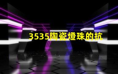 3535陶瓷燈珠的抗靜電性能如何？