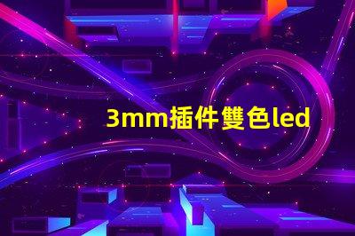 3mm插件雙色led燈珠都有哪些好廠家，國內怎么選？