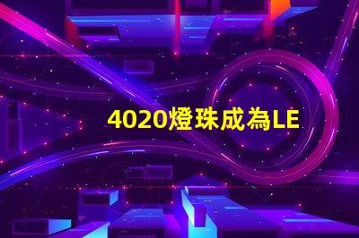 4020燈珠成為LED照明領域的熱門選擇