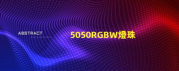 5050RGBW燈珠參數和封裝尺寸？