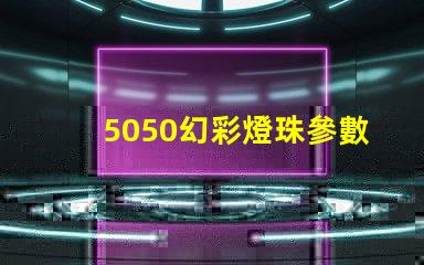 5050幻彩燈珠參數詳解,讓你的燈光更加出彩