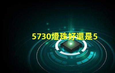 5730燈珠好還是5050燈珠好？