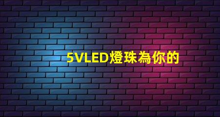 5VLED燈珠為你的照明需求提供一種高效、節能的選擇