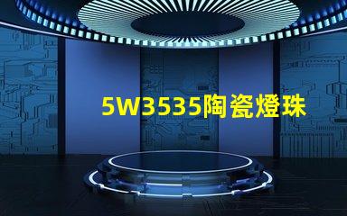 5W3535陶瓷燈珠：照亮家居空間的絢麗光彩