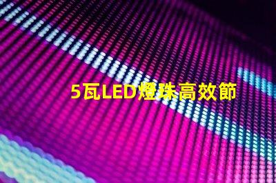 5瓦LED燈珠高效節能的可靠選擇