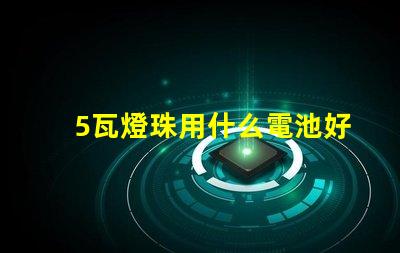 5瓦燈珠用什么電池好