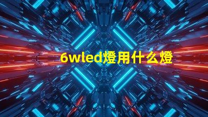 6wled燈用什么燈珠好