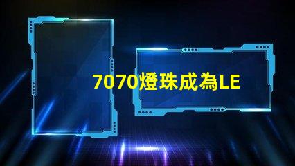 7070燈珠成為LED照明行業的主流選擇