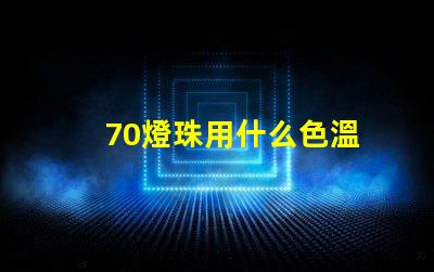 70燈珠用什么色溫