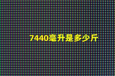 7440毫升是多少斤