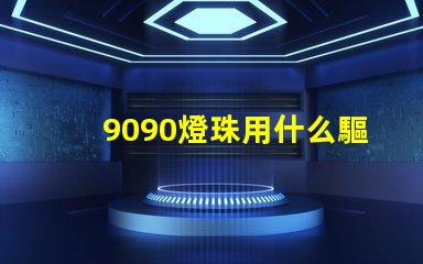 9090燈珠用什么驅動板