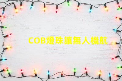 COB燈珠讓無人機航拍補光更出色,效果真的驚艷嗎