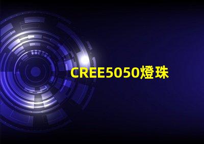 CREE5050燈珠，原裝科銳芯片能做到什么參數？