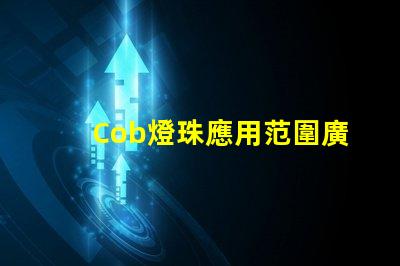 Cob燈珠應用范圍廣泛,擁有良好的市場前景