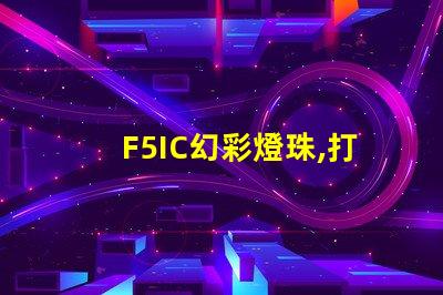 F5IC幻彩燈珠,打造炫酷舞臺燈光效果