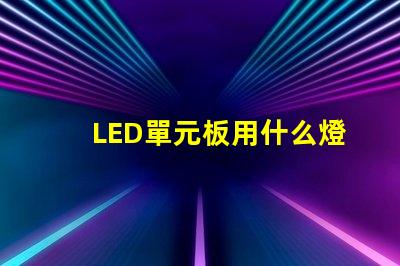 LED單元板用什么燈珠