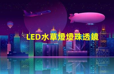 LED水草燈燈珠透鏡選擇