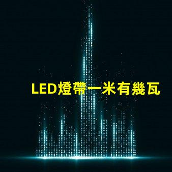 LED燈帶一米有幾瓦？