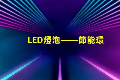 LED燈泡——節能環保的新選擇