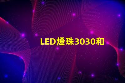 LED燈珠3030和LED燈珠5050什么公司生產的質量好使用壽命長