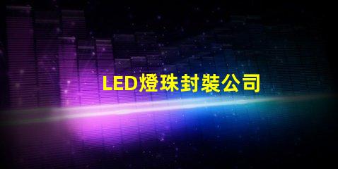 LED燈珠封裝公司