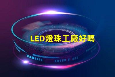LED燈珠工廠好嗎