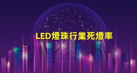LED燈珠行業死燈率