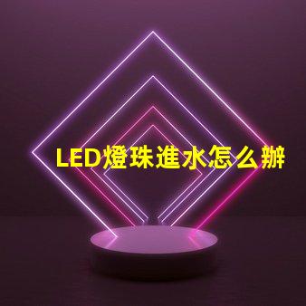 LED燈珠進水怎么辦