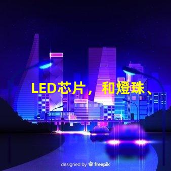 LED芯片，和燈珠、晶元有區別嗎？