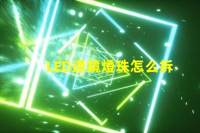 LED透鏡燈珠怎么拆透鏡