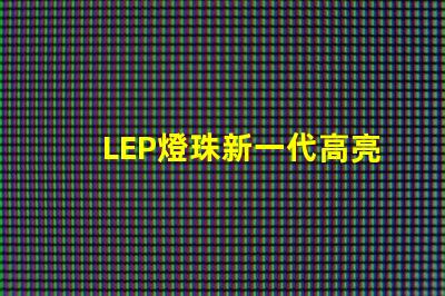 LEP燈珠新一代高亮度照明技術的未來發展