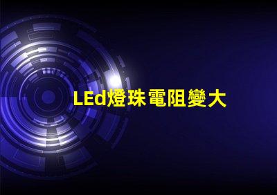 LEd燈珠電阻變大